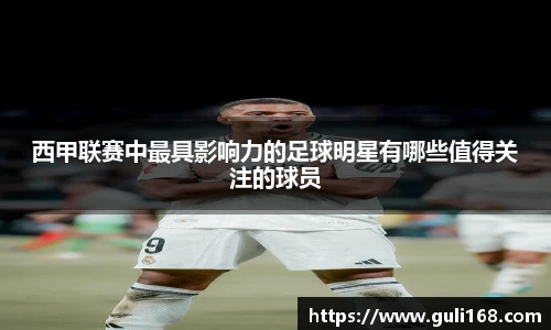 西甲联赛中最具影响力的足球明星有哪些值得关注的球员